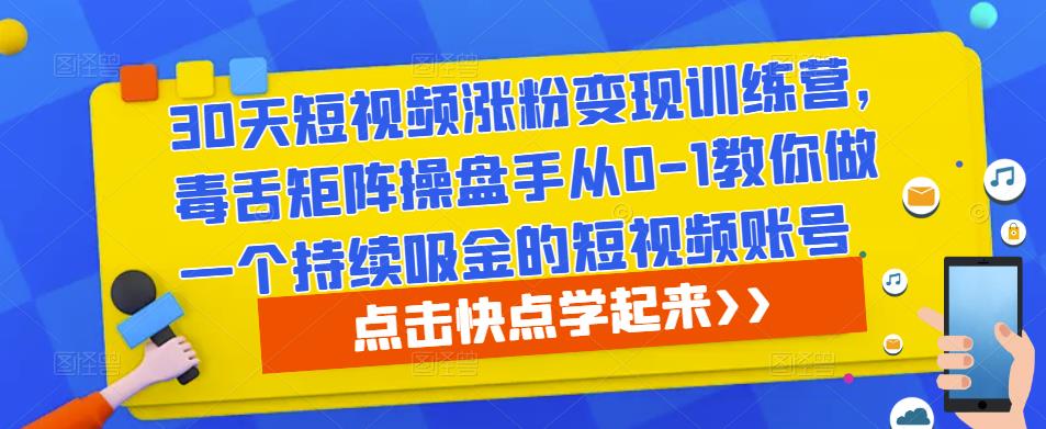 30天短视频涨粉变现训练营，毒舌矩阵操盘手从0-1教你做一个持续吸金的短视频账号| 网创圈