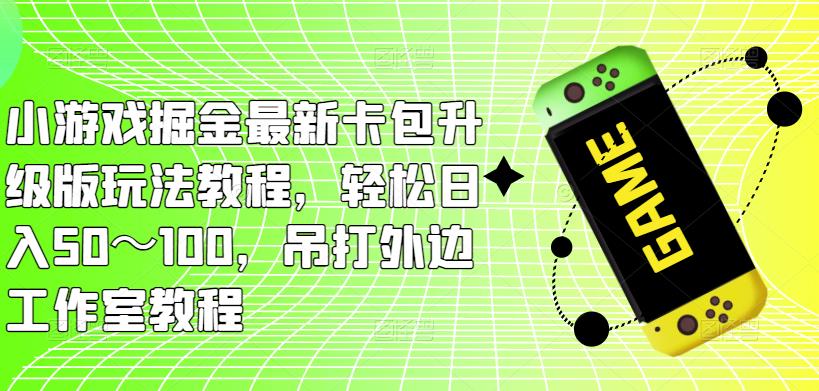 小游戏掘金最新卡包升级版玩法教程，轻松日入50～100，吊打外边工作室教程| 网创圈