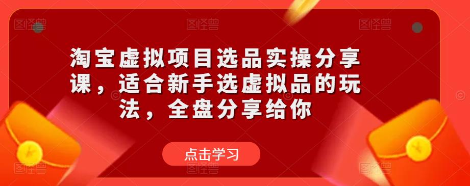 淘宝虚拟项目选品实操分享课，适合新手选虚拟品的玩法，全盘分享给你| 网创圈