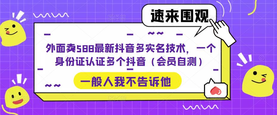 外面卖588最新抖音多实名技术，一个身份证认证多个抖音（会员自测）| 网创圈