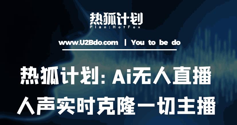 热狐计划：Ai无人直播实时克隆一切主播·无人直播新时代（包含所有使用到的软件）| 网创圈