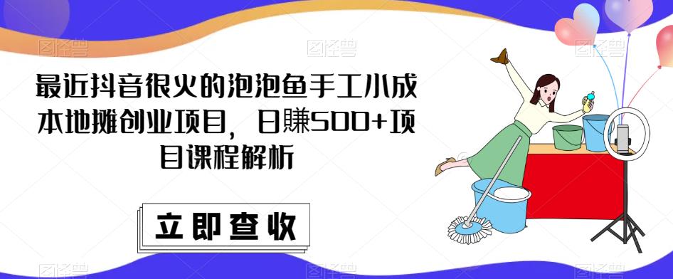 最近抖音很火的泡泡鱼手工小成本地摊创业项目，日賺500+项目课程解析| 网创圈
