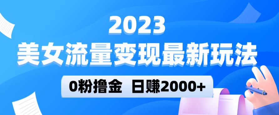2023美女流量变现最新玩法，0粉撸金，日赚2000+，实测日引流300+| 网创圈