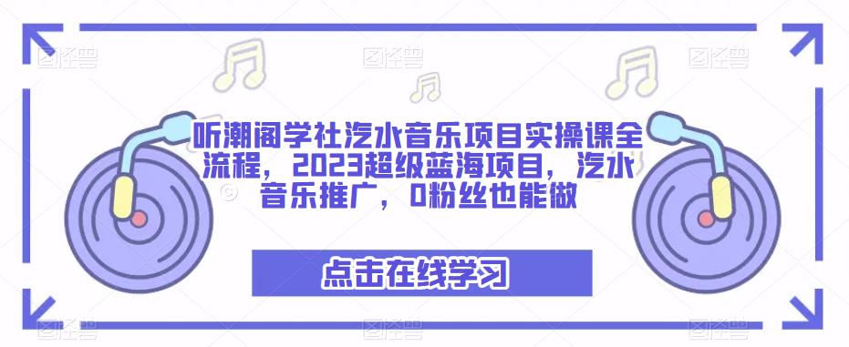 听潮阁学社汽水音乐项目实操课全流程，2023超级蓝海项目，汽水音乐推广，0粉丝也能做| 网创圈