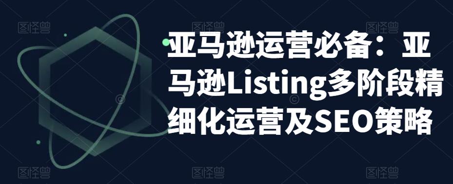 亚马逊运营必备：亚马逊Listing多阶段精细化运营及SEO策略| 网创圈
