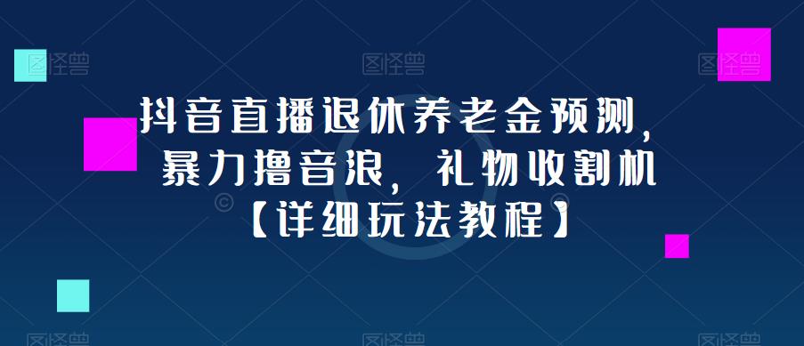 抖音直播退休养老金预测，暴力撸音浪，礼物收割机【详细玩法教程】| 网创圈