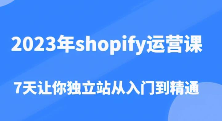 2023年shopify运营课，7天让你独立站从入门到精通（价值1980元）| 网创圈