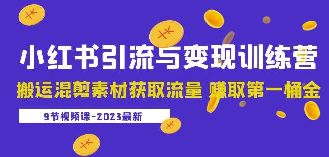 2023小红书引流与变现训练营：搬运混剪素材获取流量赚取第一桶金（9节课）| 网创圈