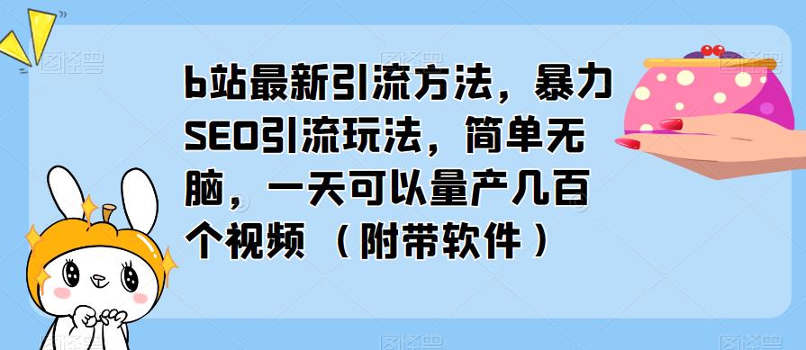 b站最新引流方法，暴力SEO引流玩法，简单无脑，一天可以量产几百个视频（附带软件）| 网创圈