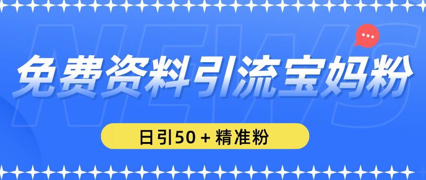 免费资料引流宝妈粉，日引50+精准粉【揭秘】| 网创圈