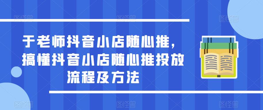 于老师抖音小店随心推，搞懂抖音小店随心推投放流程及方法| 网创圈