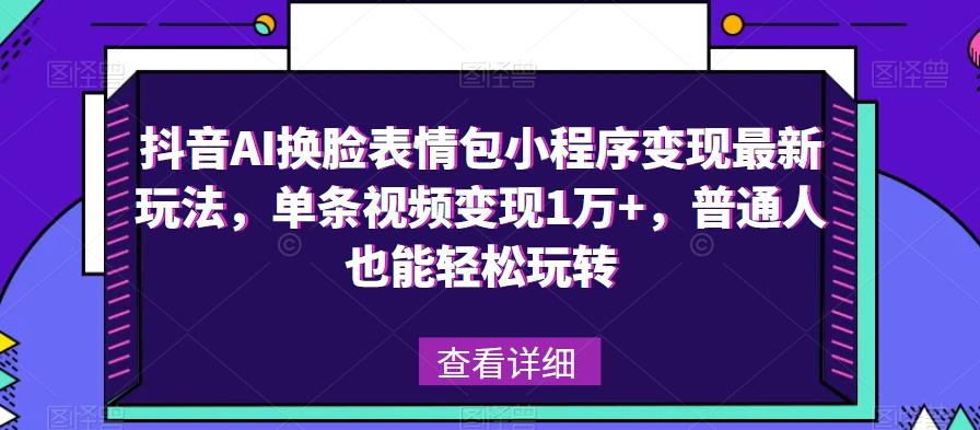 抖音AI换脸表情包小程序变现最新玩法，单条视频变现1万+，普通人也能轻松玩转！| 网创圈
