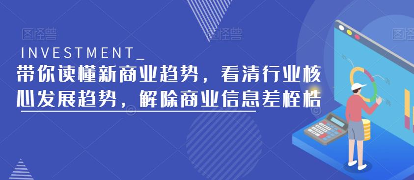 带你读懂新商业趋势，看清行业核心发展趋势，解除商业信息差桎梏| 网创圈