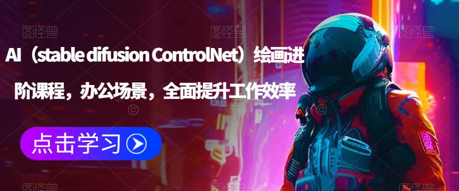 AI（stable difusion ControlNet）绘画进阶课程，办公场景，全面提升工作效率| 网创圈