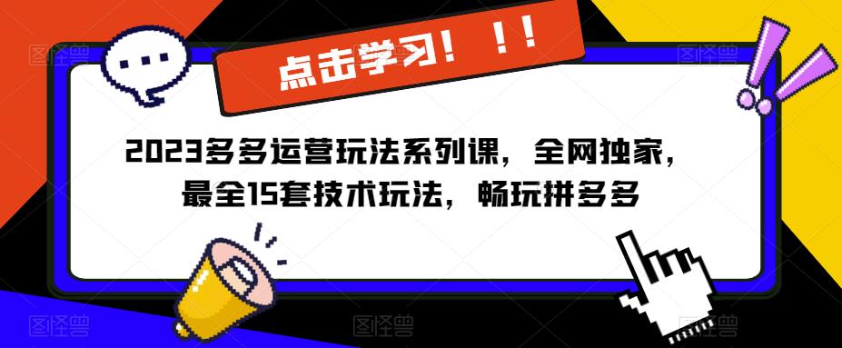 2023拼多多运营玩法系列课，全网独家，​最全15套技术玩法，畅玩拼多多| 网创圈