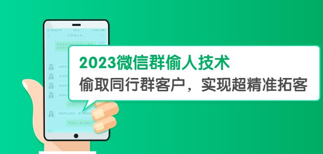 2023微信群偷人技术，偷取同行群客户，实现超精准拓客【教程+软件】【揭秘】| 网创圈