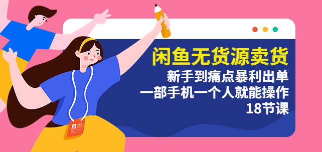 闲鱼无货源卖货：新手到痛点暴利出单，一部手机一个人就能操作（18节课）| 网创圈