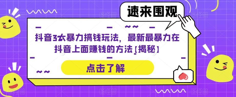 抖音3大暴力搞钱玩法，最新最暴力在抖音上面赚钱的方法【揭秘】| 网创圈
