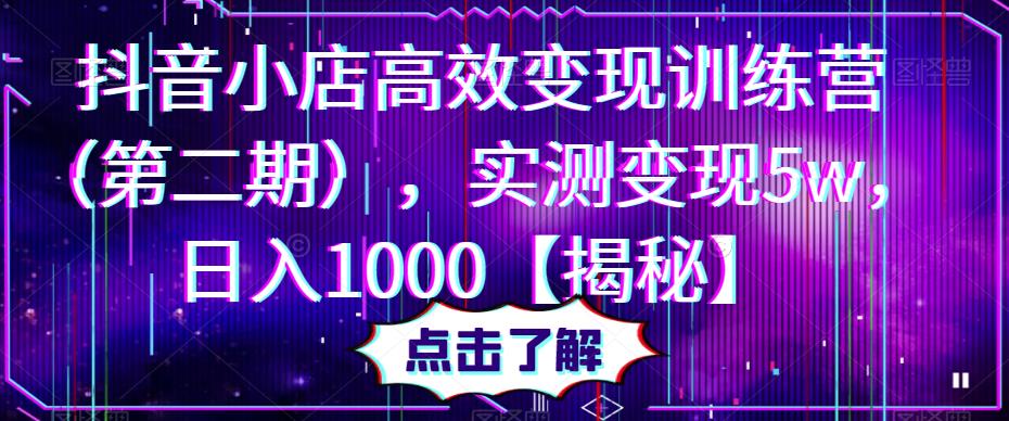 抖音小店高效变现训练营（第二期），实测变现5w，日入1000【揭秘】| 网创圈