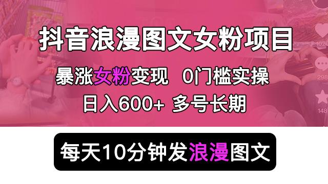 抖音浪漫图文暴力涨女粉项目，简单0门槛每天10分钟发图文日入600+长期多号【揭秘】| 网创圈