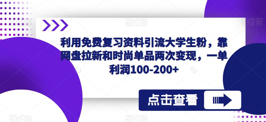 利用免费复习资料引流大学生粉，靠网盘拉新和时尚单品两次变现，一单利润100-200+| 网创圈