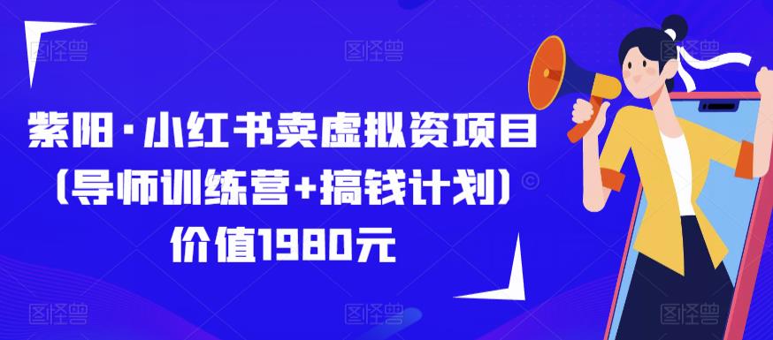 紫阳·小红书卖虚拟资项目（导师训练营+搞钱计划）价值1980元| 网创圈