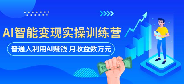 AI智能变现实操训练营：普通人利用AI赚钱 月收益数万元（全套课程+文档）| 网创圈