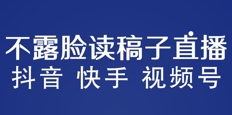 不露脸读稿子直播玩法，抖音快手视频号，月入3w+详细视频课程| 网创圈