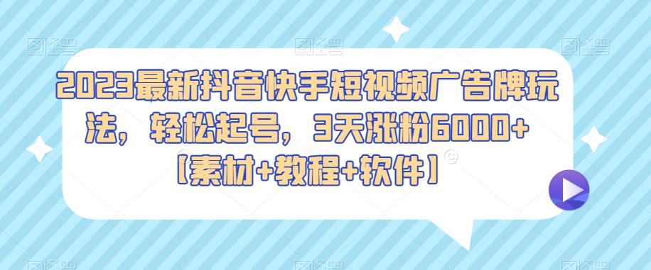 2023最新抖音快手短视频广告牌玩法，轻松起号，3天涨粉6000+【素材+教程+软件】| 网创圈