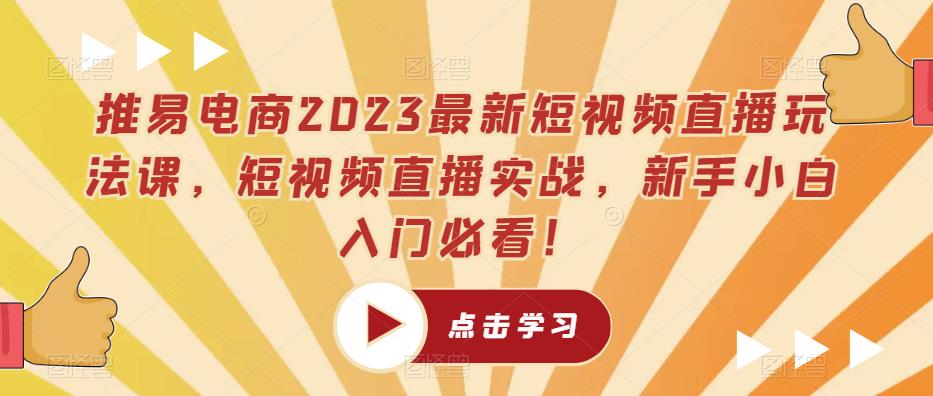 推易电商2023最新短视频直播玩法课，短视频直播实战，新手小白入门必看！| 网创圈