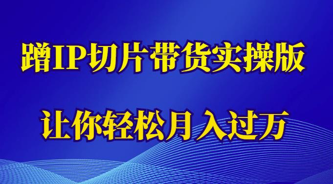 蹭这个IP切片带货实操版，让你轻松月入过万（教程+素材）| 网创圈