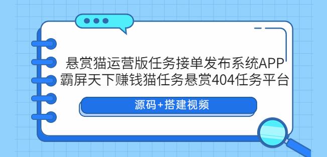 悬赏猫运营版任务接单发布系统APP+霸屏天下赚钱猫任务悬赏404任务平台【源码+搭建视频】| 网创圈