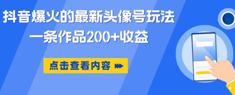 抖音爆火的最新头像号玩法，一条作品200+收益，手机可做，适合小白| 网创圈