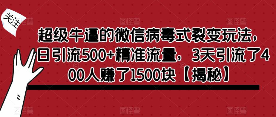 超级牛逼的微信病毒式裂变玩法，日引流500+精准流量，3天引流了400人赚了1500块【揭秘】| 网创圈