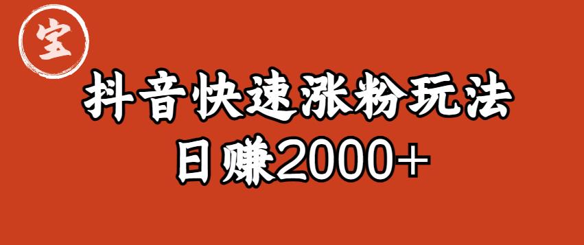 宝哥私藏·抖音快速起号涨粉玩法（4天涨粉1千）（日赚2000+）【揭秘】| 网创圈