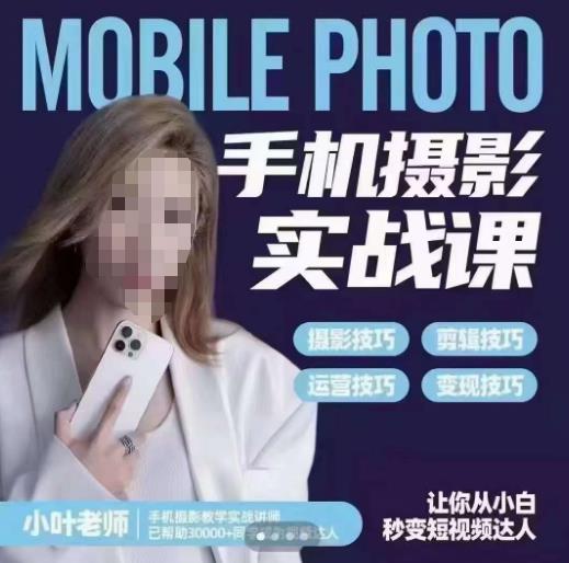 小叶老师手机摄影实战课，一部手机创造摄影剪切美学，让你从小白秒变短视频达人（思维+实操）| 网创圈