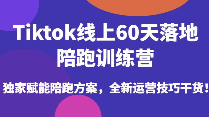Tiktok线上60天落地陪跑训练营，独家赋能陪跑方案，全新运营技巧干货| 网创圈
