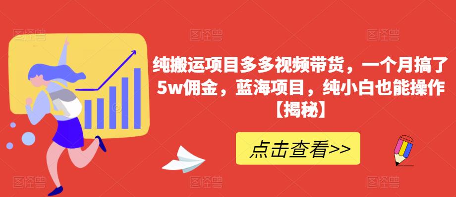 纯搬运项目多多视频带货，一个月搞了5w佣金，蓝海项目，纯小白也能操作【揭秘】| 网创圈