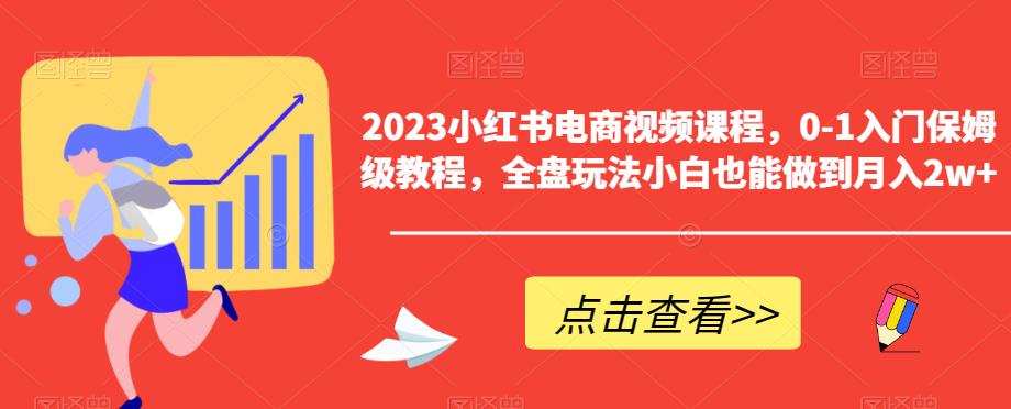 2023小红书电商视频课程，0-1入门保姆级教程，全盘玩法小白也能做到月入2w+| 网创圈