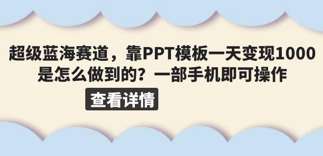 超级蓝海赛道，靠PPT模板一天变现1000是怎么做到的（教程+99999份PPT模板）【揭秘】| 网创圈