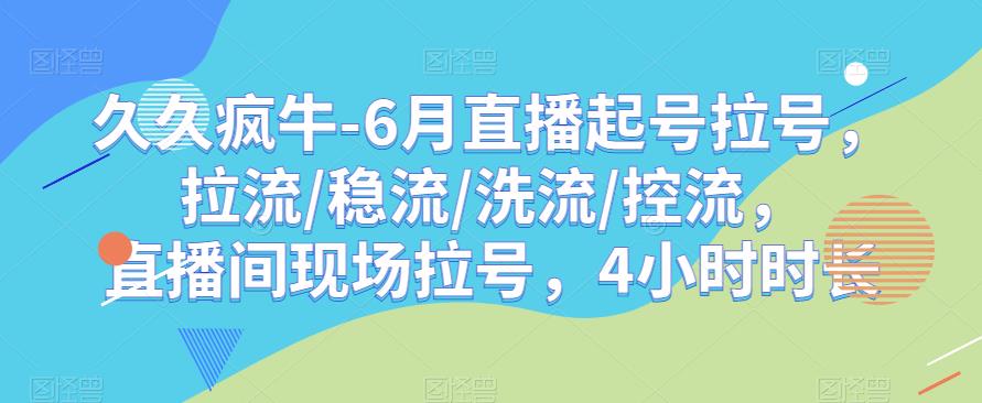 久久疯牛-6月直播起号拉号，拉流/稳流/洗流/控流，​直播间现场拉号，4小时时长| 网创圈