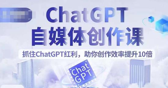 ChatGPT自媒体创作课，抓住ChatGPT红利，助你创作效率提升10倍| 网创圈