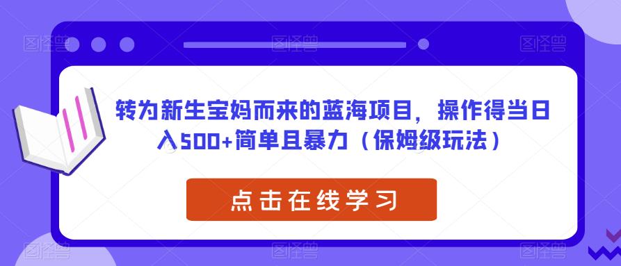转为新生宝妈而来的蓝海项目，操作得当日入500+简单且暴力（保姆级玩法）【揭秘】| 网创圈