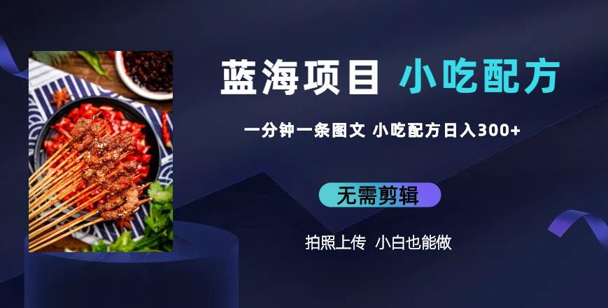 蓝海项目一分钟一条图文作品-日入300+小吃配方项目（附684G小吃配方）| 网创圈