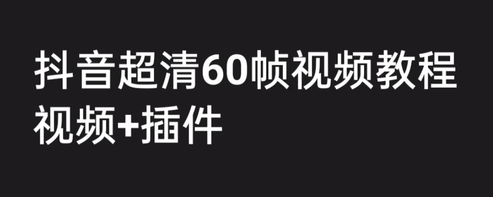 外面收费2300的抖音高清60帧视频教程，保证你能学会如何制作视频（教程+插件）| 网创圈