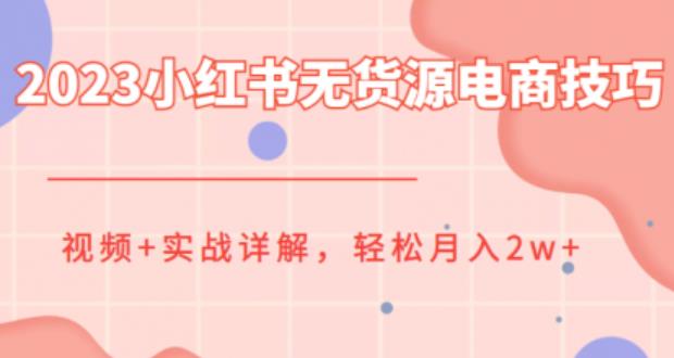 2023小红书无货源电商技巧教程，轻松月入2w+，视频+实战详解【揭秘】| 网创圈