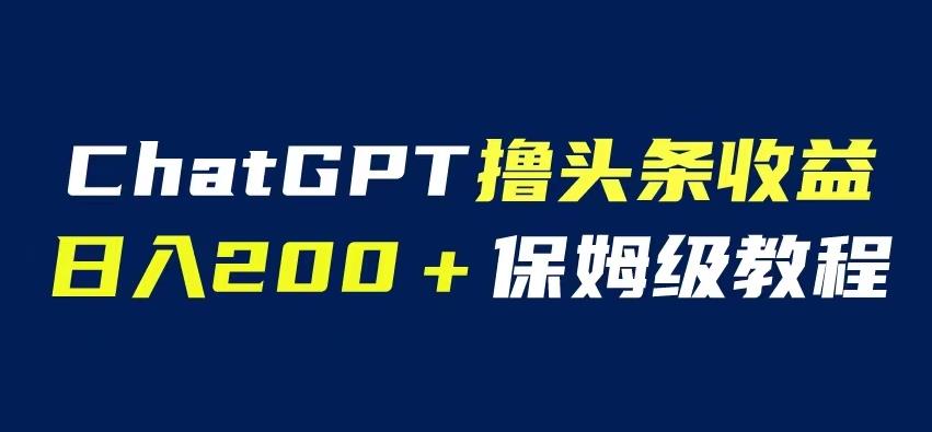 ChatGPT解放双手撸头条收益，日入200保姆级教程，自媒体小白无脑操作【揭秘】| 网创圈