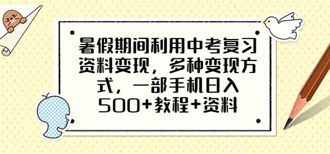 暑假期间利用中考复习资料变现，多种变现方式，一部手机日入500+教程+资料【揭秘】| 网创圈