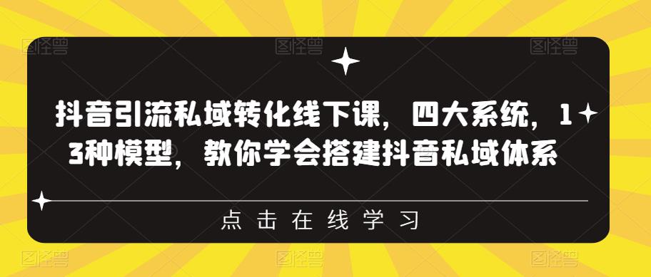 抖音引流私域转化线下课，四大系统，13种模型，教你学会搭建抖音私域体系‎| 网创圈
