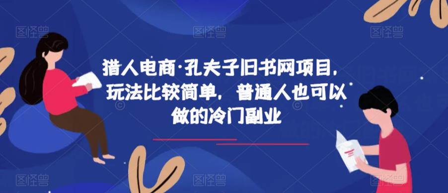 猎人电商·孔夫子旧书网项目，玩法比较简单，普通人也可以做的冷门副业| 网创圈